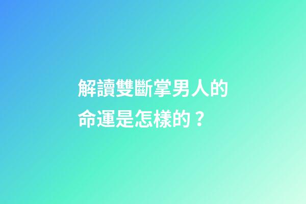 解讀雙斷掌男人的命運是怎樣的？